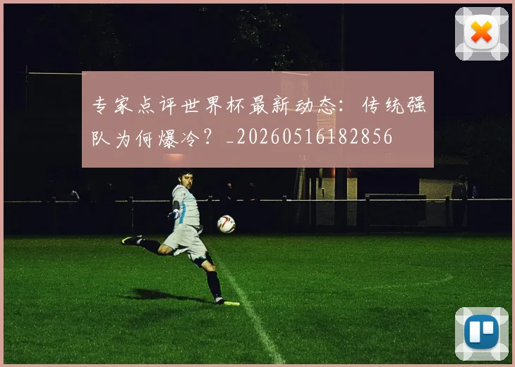 专家点评世界杯最新动态：传统强队为何爆冷？_20260516182856