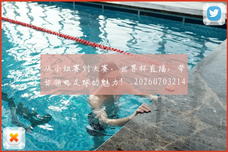 从小组赛到决赛，世界杯直播，带你领略足球的魅力！_20260703214434