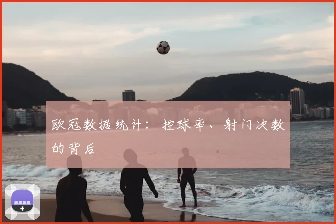 欧冠数据统计：控球率、射门次数的背后