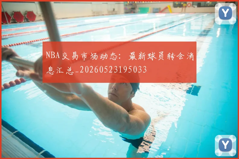NBA交易市场动态：最新球员转会消息汇总_20260523195033