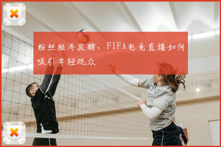 粉丝经济发酵,FIFA电竞直播如何吸引年轻观众