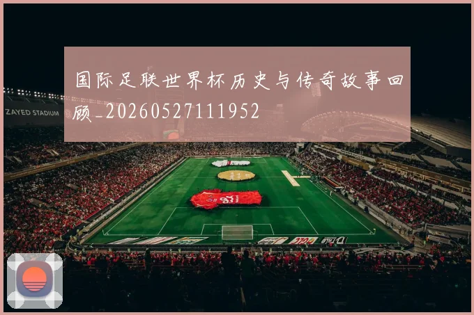 国际足联世界杯历史与传奇故事回顾_20260527111952