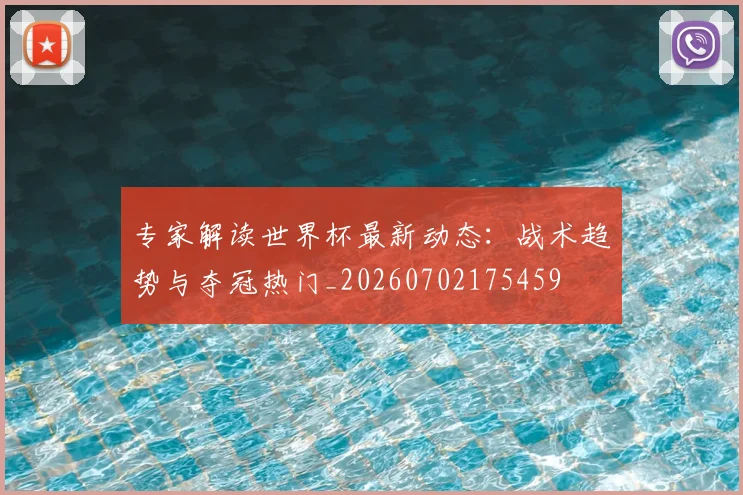 专家解读世界杯最新动态:战术趋势与夺冠热门_20260702175459