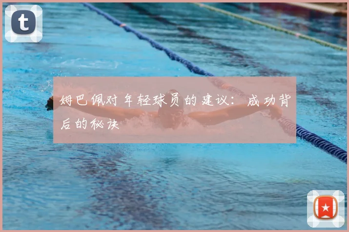 姆巴佩对年轻球员的建议：成功背后的秘诀