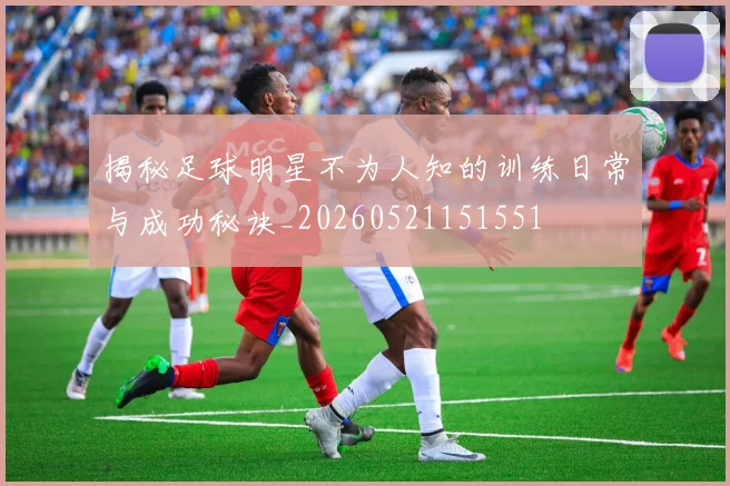 揭秘足球明星不为人知的训练日常与成功秘诀_20260521151551