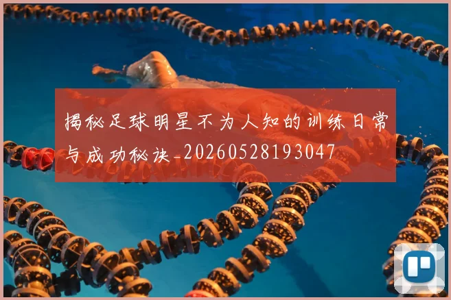 揭秘足球明星不为人知的训练日常与成功秘诀_20260528193047