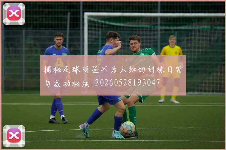 揭秘足球明星不为人知的训练日常与成功秘诀_20260528193047