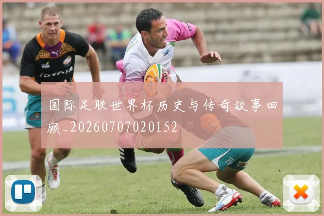 国际足联世界杯历史与传奇故事回顾_20260707020152