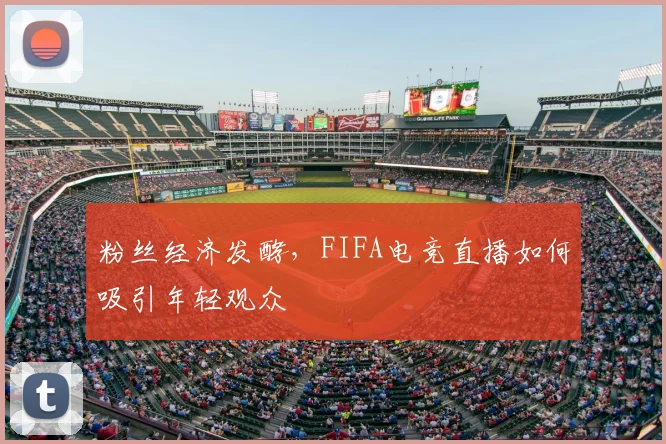 粉丝经济发酵，FIFA电竞直播如何吸引年轻观众