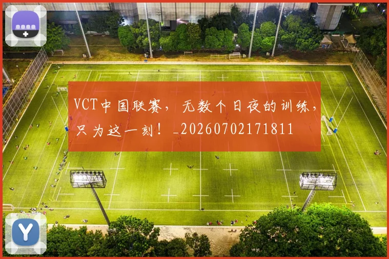 VCT中国联赛，无数个日夜的训练，只为这一刻！_20260702171811