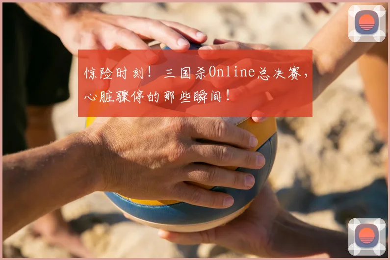 惊险时刻！三国杀Online总决赛，心脏骤停的那些瞬间！