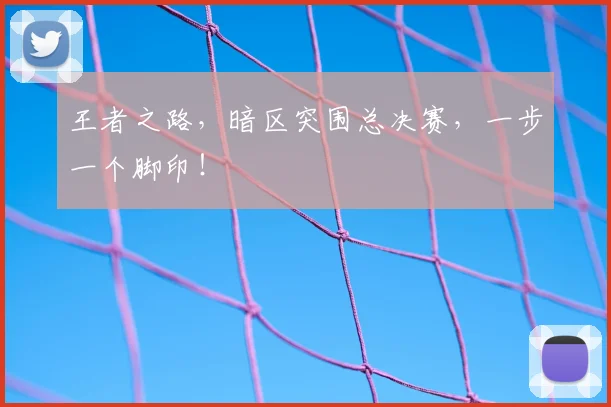 王者之路，暗区突围总决赛，一步一个脚印！