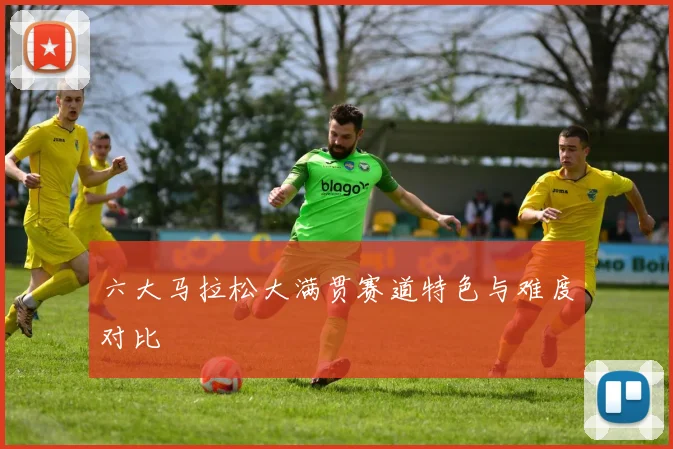 六大马拉松大满贯赛道特色与难度对比