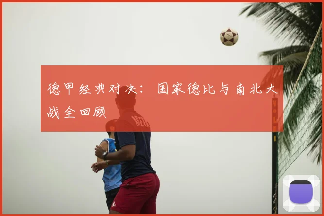 德甲经典对决:国家德比与南北大战全回顾