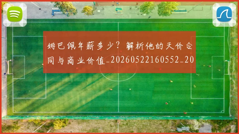 姆巴佩年薪多少?解析他的天价合同与商业价值_20260522160552_20260707023825